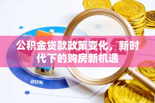 纳雍公积金贷款政策变化，新时代下的购房新机遇