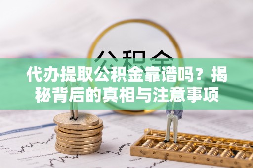 纳雍代办提取公积金靠谱吗？揭秘背后的真相与注意事项