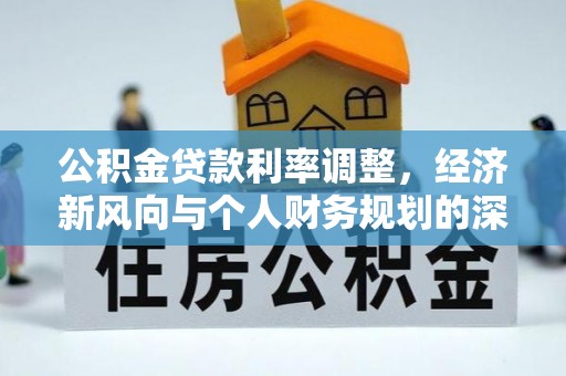 纳雍公积金贷款利率调整，经济新风向与个人财务规划的深远影响