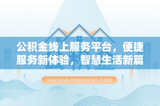 纳雍公积金线上服务平台，便捷服务新体验，智慧生活新篇章
