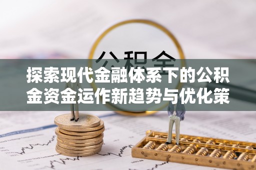纳雍探索现代金融体系下的公积金资金运作新趋势与优化策略
