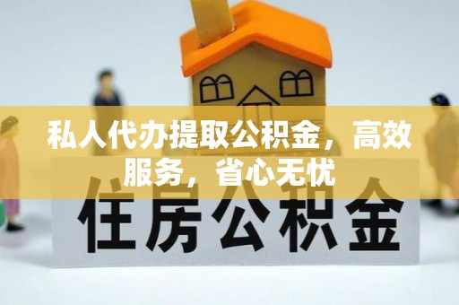 纳雍私人代办提取公积金，高效服务，省心无忧