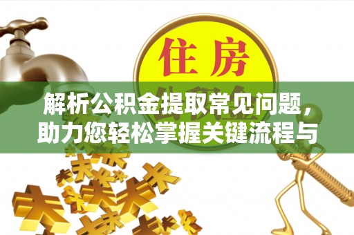 纳雍解析公积金提取常见问题，助力您轻松掌握关键流程与技巧