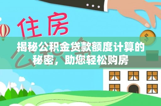 纳雍揭秘公积金贷款额度计算的秘密，助您轻松购房