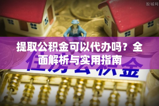 纳雍提取公积金可以代办吗？全面解析与实用指南