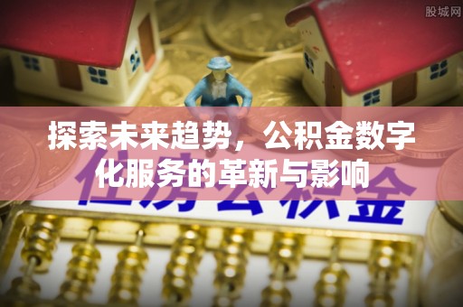 纳雍探索未来趋势，公积金数字化服务的革新与影响