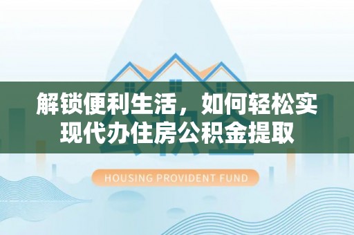 纳雍解锁便利生活，如何轻松实现代办住房公积金提取