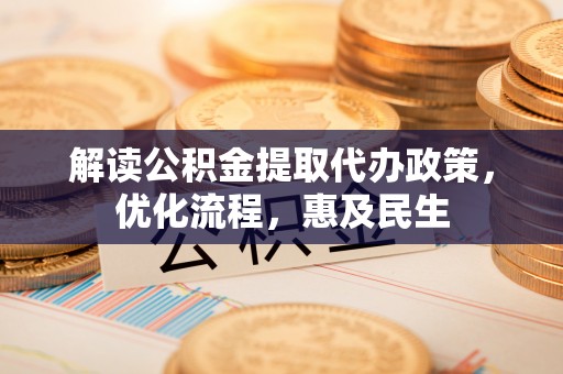 纳雍解读公积金提取代办政策，优化流程，惠及民生