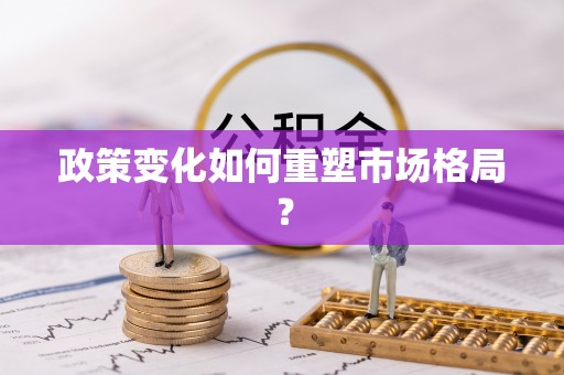 纳雍政策变化如何重塑市场格局？