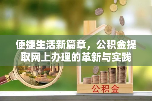 纳雍便捷生活新篇章，公积金提取网上办理的革新与实践