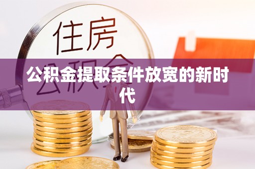 纳雍公积金提取条件放宽的新时代