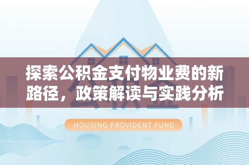 纳雍探索公积金支付物业费的新路径，政策解读与实践分析