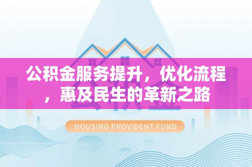 纳雍公积金服务提升，优化流程，惠及民生的革新之路