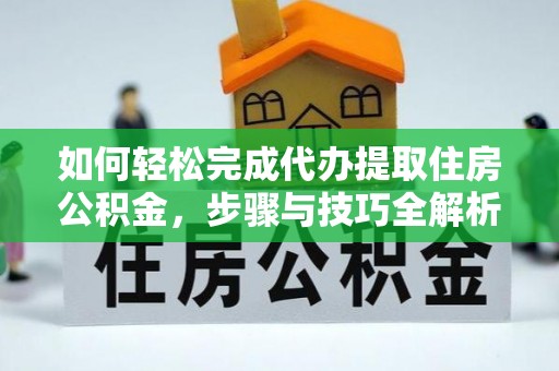 纳雍如何轻松完成代办提取住房公积金，步骤与技巧全解析
