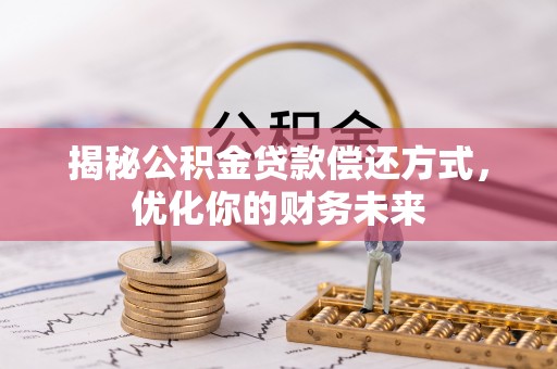 纳雍揭秘公积金贷款偿还方式，优化你的财务未来