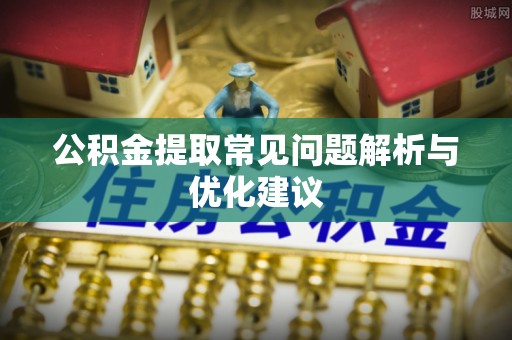 纳雍公积金提取常见问题解析与优化建议