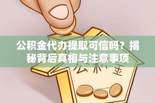 纳雍公积金代办提取可信吗？揭秘背后真相与注意事项