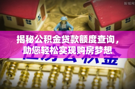 纳雍揭秘公积金贷款额度查询，助您轻松实现购房梦想