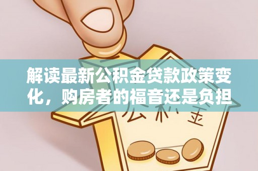 纳雍解读最新公积金贷款政策变化，购房者的福音还是负担？