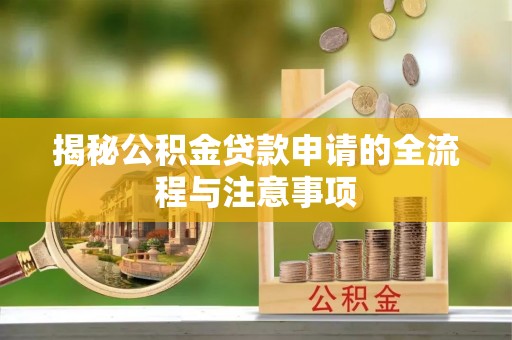 纳雍揭秘公积金贷款申请的全流程与注意事项