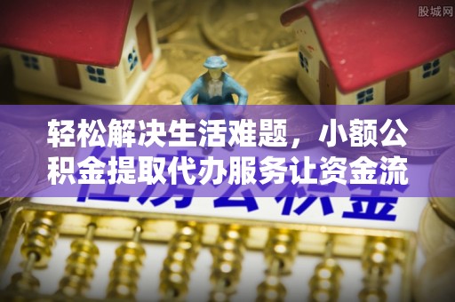 纳雍轻松解决生活难题，小额公积金提取代办服务让资金流动更便捷