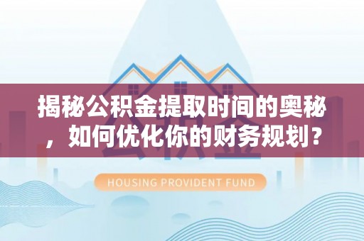 纳雍揭秘公积金提取时间的奥秘，如何优化你的财务规划？