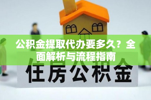 纳雍公积金提取代办要多久？全面解析与流程指南