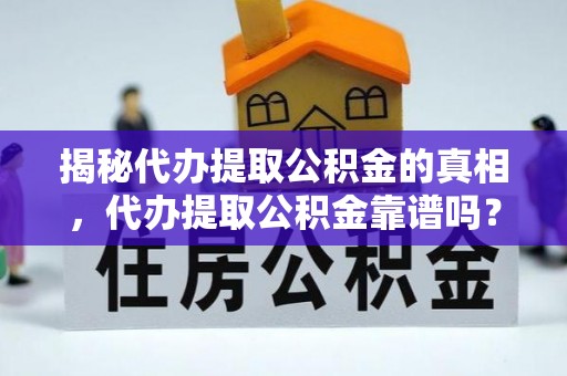 纳雍揭秘代办提取公积金的真相，代办提取公积金靠谱吗？
