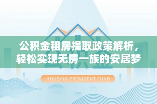 纳雍公积金租房提取政策解析，轻松实现无房一族的安居梦想