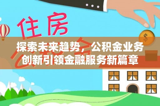 纳雍探索未来趋势，公积金业务创新引领金融服务新篇章