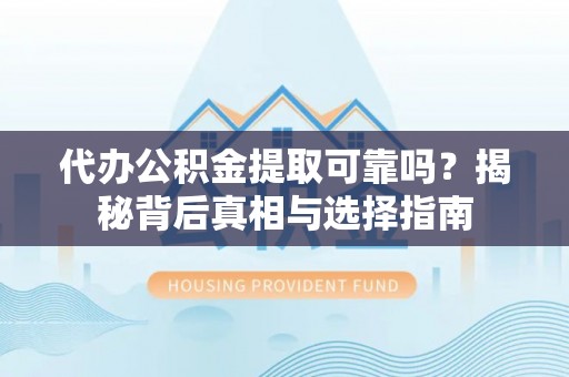 纳雍代办公积金提取可靠吗？揭秘背后真相与选择指南