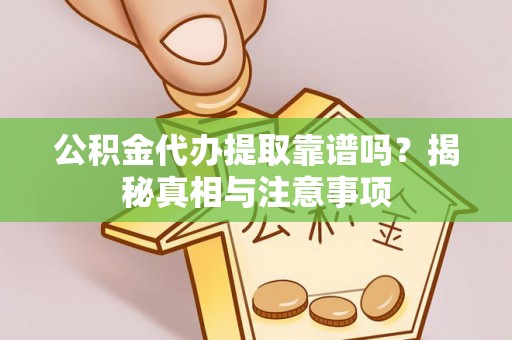 纳雍公积金代办提取靠谱吗？揭秘真相与注意事项