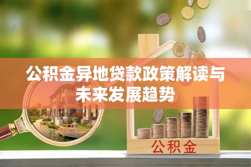 纳雍公积金异地贷款政策解读与未来发展趋势