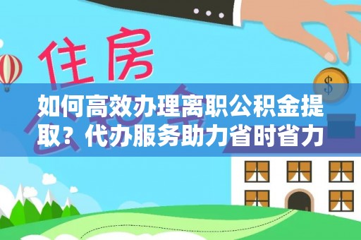 纳雍如何高效办理离职公积金提取？代办服务助力省时省力