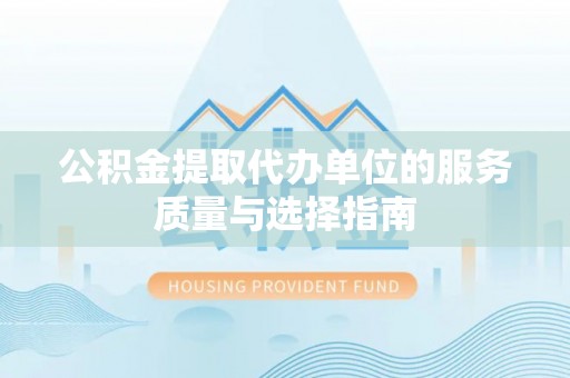 纳雍公积金提取代办单位的服务质量与选择指南