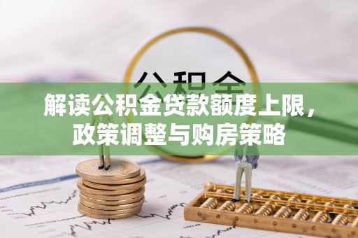 纳雍解读公积金贷款额度上限，政策调整与购房策略