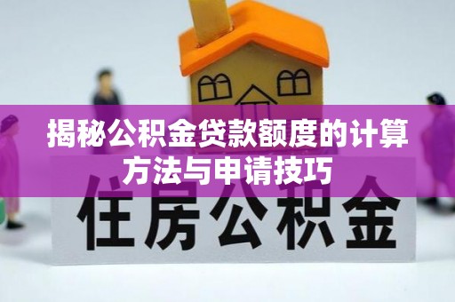 纳雍揭秘公积金贷款额度的计算方法与申请技巧