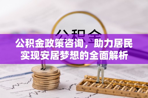纳雍公积金政策咨询，助力居民实现安居梦想的全面解析