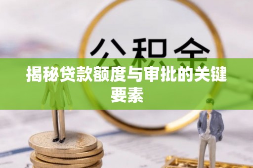 纳雍揭秘贷款额度与审批的关键要素