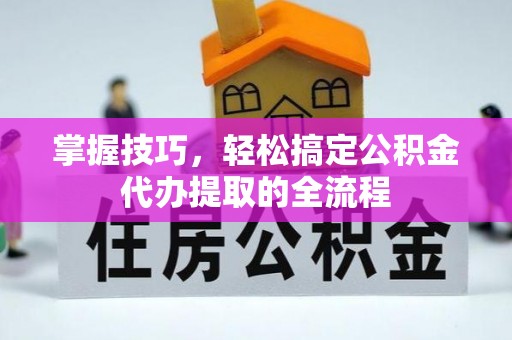 纳雍掌握技巧，轻松搞定公积金代办提取的全流程