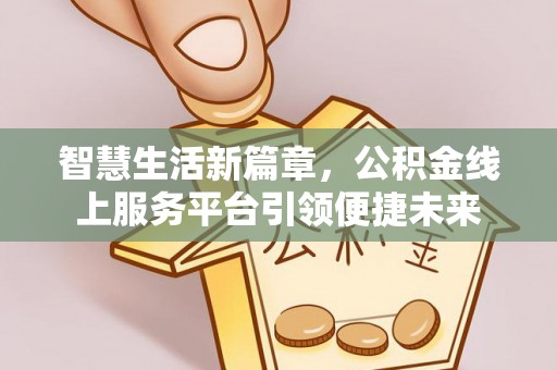 纳雍智慧生活新篇章，公积金线上服务平台引领便捷未来