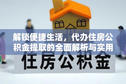 纳雍解锁便捷生活，代办住房公积金提取的全面解析与实用指南