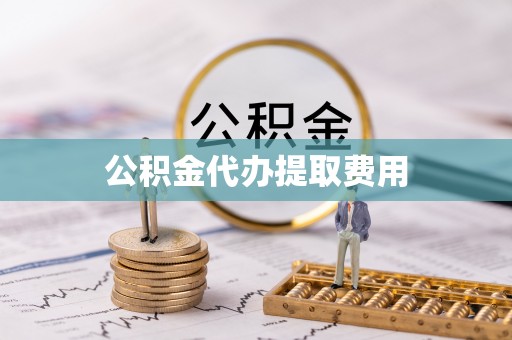 纳雍公积金代办提取费用