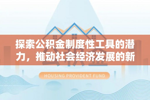 纳雍探索公积金制度性工具的潜力，推动社会经济发展的新引擎