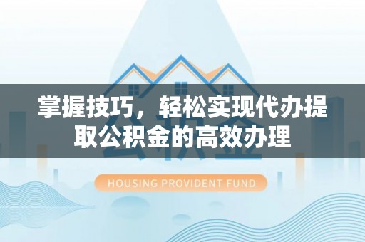 纳雍掌握技巧，轻松实现代办提取公积金的高效办理