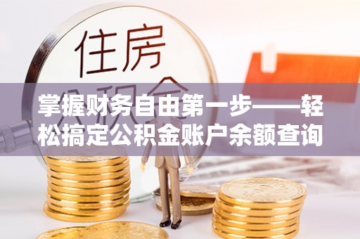 纳雍掌握财务自由第一步——轻松搞定公积金账户余额查询的方法与技巧