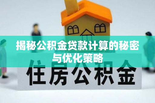 纳雍揭秘公积金贷款计算的秘密与优化策略