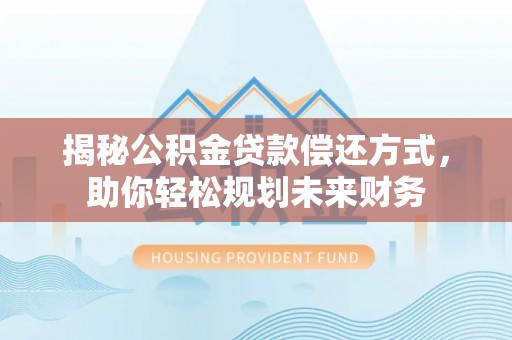 纳雍揭秘公积金贷款偿还方式，助你轻松规划未来财务