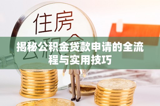 纳雍揭秘公积金贷款申请的全流程与实用技巧