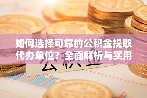 纳雍如何选择可靠的公积金提取代办单位？全面解析与实用建议